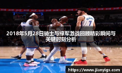 2018年5月28日骑士与绿军激战回顾精彩瞬间与关键时刻分析